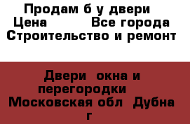 Продам б/у двери › Цена ­ 900 - Все города Строительство и ремонт » Двери, окна и перегородки   . Московская обл.,Дубна г.